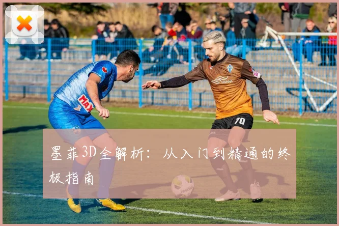 墨菲3D全解析：从入门到精通的终极指南