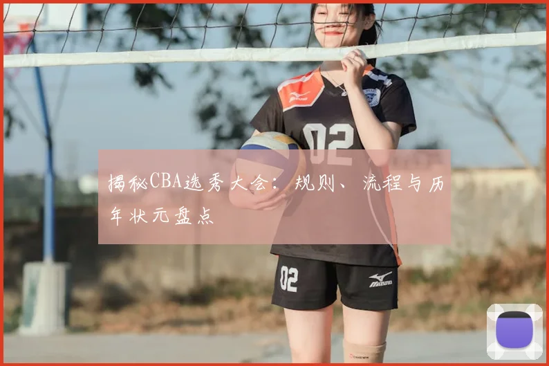 揭秘CBA选秀大会：规则、流程与历年状元盘点