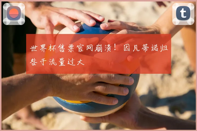 世界杯售票官网崩溃!因凡蒂诺归咎于流量过大