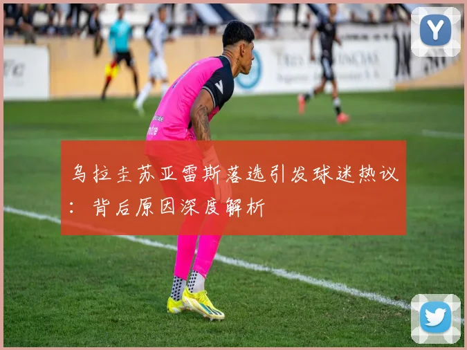 乌拉圭苏亚雷斯落选引发球迷热议:背后原因深度解析