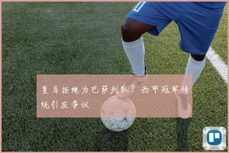皇马拒绝为巴萨列队？西甲冠军传统引发争议
