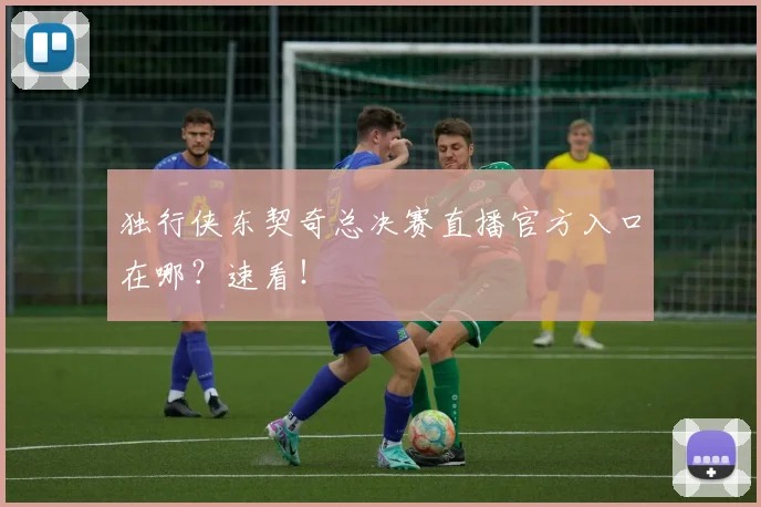 独行侠东契奇总决赛直播官方入口在哪？速看！