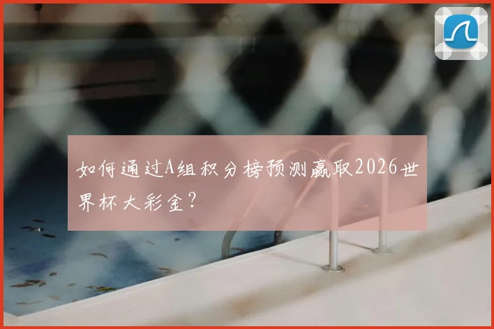 如何通过A组积分榜预测赢取2026世界杯大彩金？