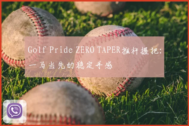 Golf Pride ZERO TAPER推杆握把：一马当先的稳定手感