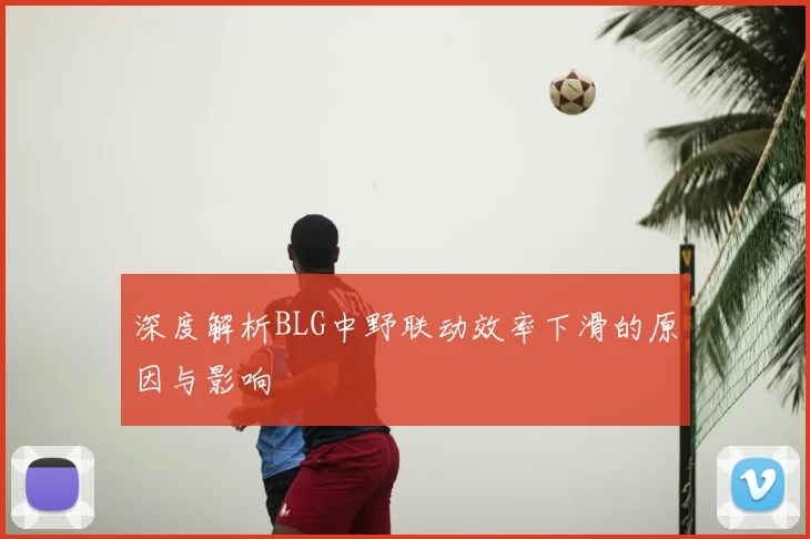 深度解析BLG中野联动效率下滑的原因与影响