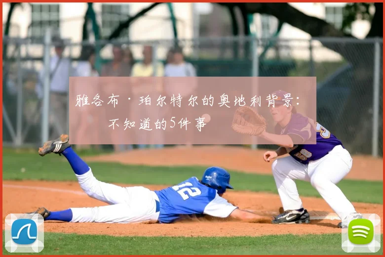 雅各布·珀尔特尔的奥地利背景：你不知道的5件事