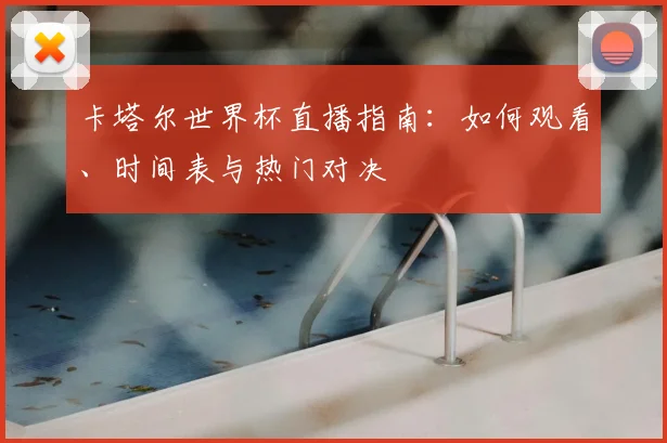 卡塔尔世界杯直播指南：如何观看、时间表与热门对决