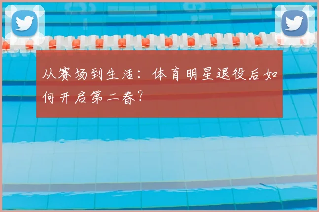 从赛场到生活：体育明星退役后如何开启第二春？