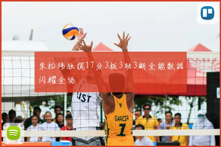 朱松玮独揽17分3板3助3断全能数据闪耀全场