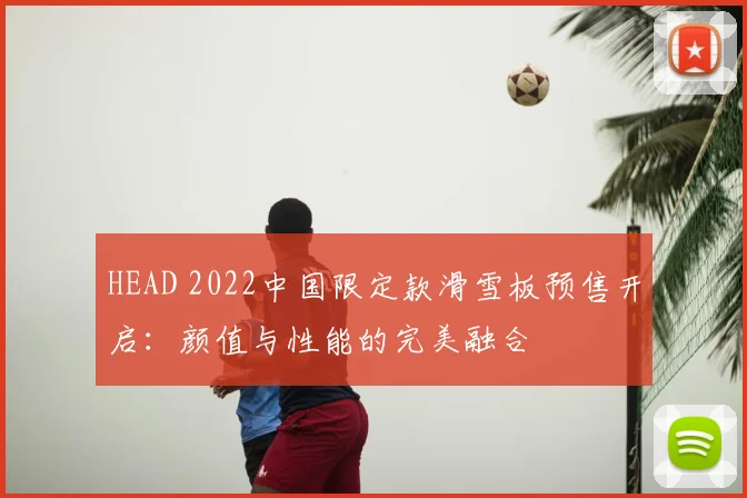HEAD 2022中国限定款滑雪板预售开启：颜值与性能的完美融合