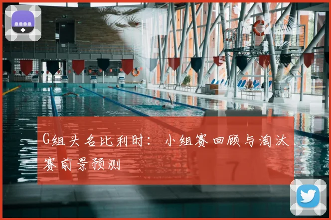 G组头名比利时:小组赛回顾与淘汰赛前景预测