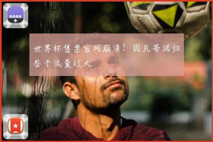 世界杯售票官网崩溃！因凡蒂诺归咎于流量过大
