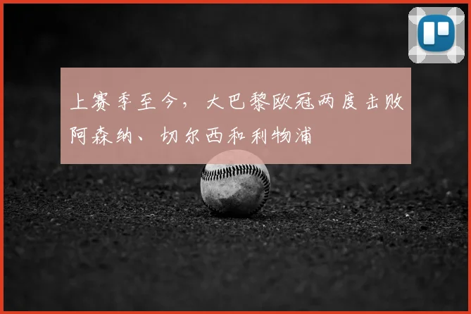 上赛季至今，大巴黎欧冠两度击败阿森纳、切尔西和利物浦